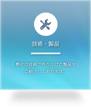 技術・製品　弊社の技術で作り上げた製品をご紹介しております。