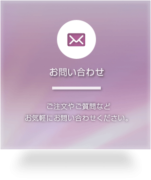 お問い合わせ　ご注文やご質問など お気軽にお問い合わせください。